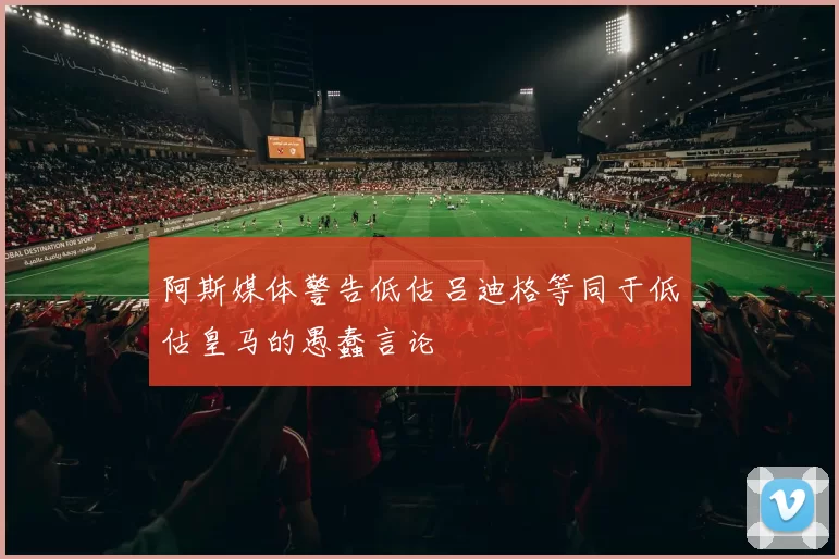 阿斯媒体警告低估吕迪格等同于低估皇马的愚蠢言论