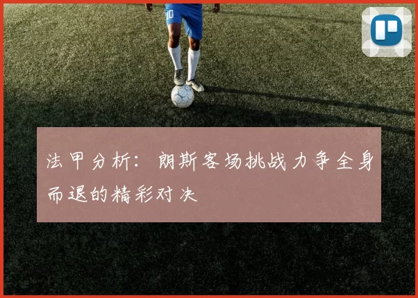 法甲分析：朗斯客场挑战力争全身而退的精彩对决