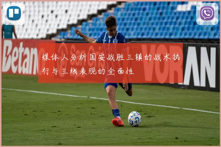 媒体人分析国安战胜三镇的战术执行与三线表现的全面性