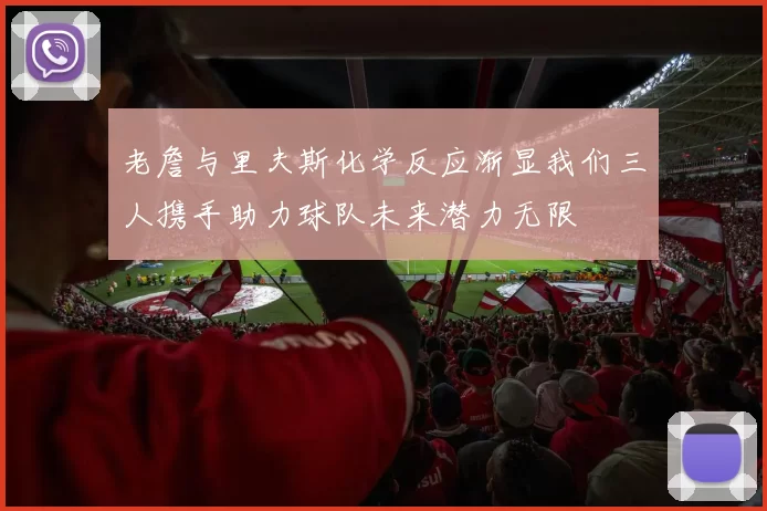 老詹与里夫斯化学反应渐显我们三人携手助力球队未来潜力无限