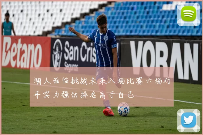 湖人面临挑战未来八场比赛六场对手实力强劲排名高于自己