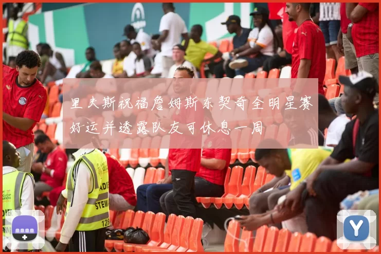 里夫斯祝福詹姆斯东契奇全明星赛好运并透露队友可休息一周