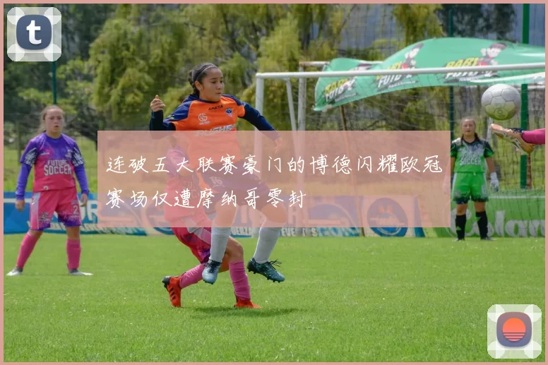 连破五大联赛豪门的博德闪耀欧冠赛场仅遭摩纳哥零封